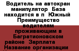 Водитель на автокран-манипулятор. База находится в п. Южный. Преимущество водителям проживающим в Багратионовском районе. Зарплата 45000 › Название организации ­ Компания-работодатель › Отрасль предприятия ­ Другое › Минимальный оклад ­ 30 000 - Все города Работа » Вакансии   . Мордовия респ.